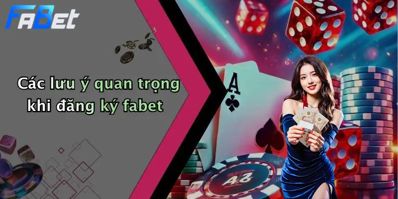 Các lưu ý quan trọng khi đăng ký fabet