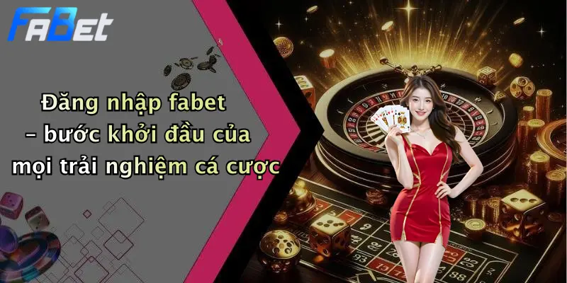 Đăng nhập fabet – bước khởi đầu của mọi trải nghiệm cá cược