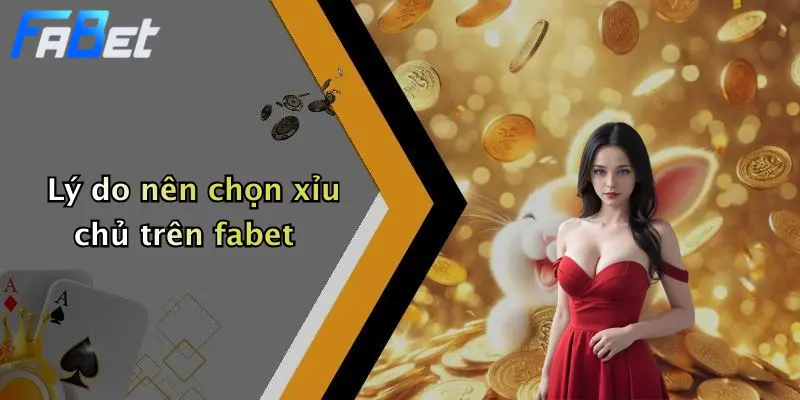 Lý do nên chọn xỉu chủ trên fabet