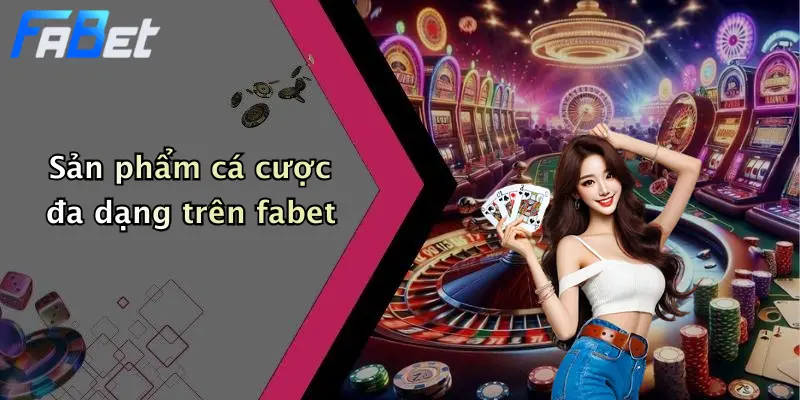 Sản phẩm cá cược đa dạng trên fabet