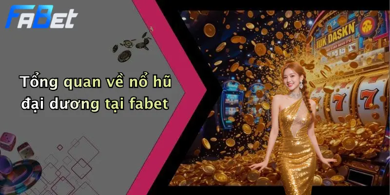 Tổng quan về nổ hũ đại dương tại fabet